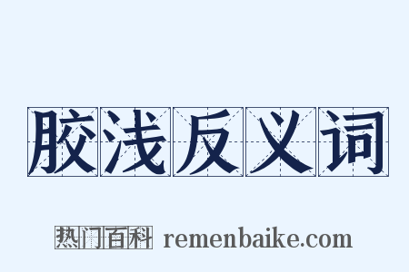 胶浅反义词是什么意思的图片